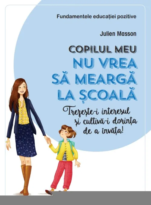 Copilul meu nu vrea sa mearga la scoala. Trezeste-i interesul si cultiva-i dorinta de a invata! - 42.24 Lei