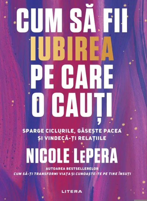 Cum sa fii iubirea pe care o cauti. Sparge ciclurile, gaseste pacea si vindeca-ti relatiile - 39.00 Lei