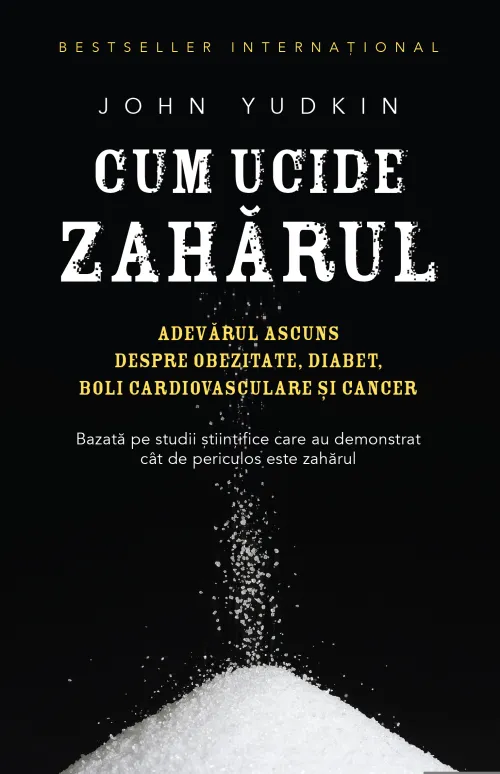 Cum ucide zaharul. Adevarul ascuns despre obezitate, diabet, boli cardiovasculare si cancer - 29.99 Lei