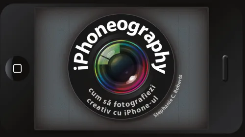 IPhoneography. Cum sa fotografiezi creativ cu iPhone-ul - 49.99 Lei