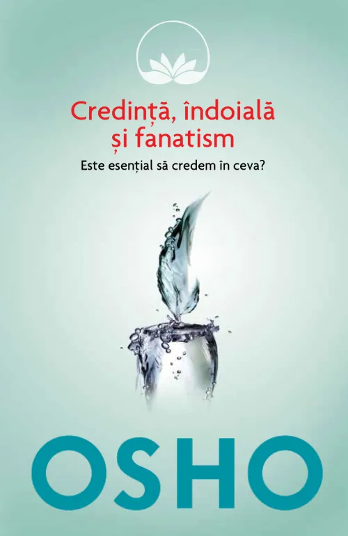 Osho. Credinta, indoiala si fanatism. Este esential sa credem in ceva? - 34.99 Lei