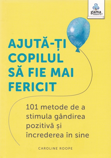 Ajuta-ti copilul sa fie mai fericit. 101 metode de a stimula gandirea pozitiva si increderea in sine - 26.10 Lei
