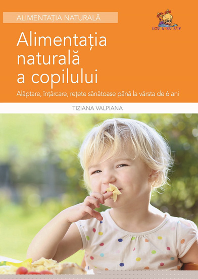 Alimentatia naturala a copilului - Alaptare intarcare retete sanatoase - 21.73 Lei
