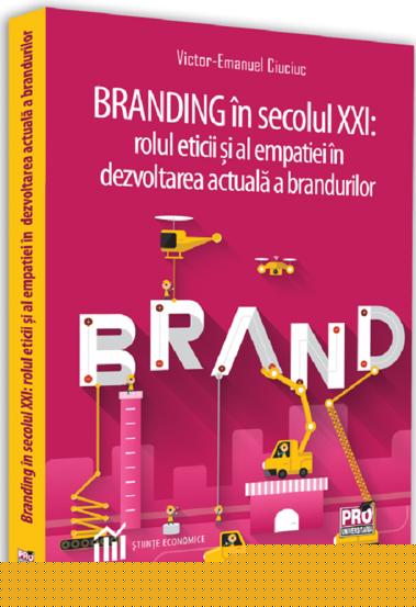 Branding in secolul XXI: rolul eticii si al empatiei in dezvoltarea actuala a brandurilor - 25.10 Lei