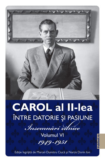 Carol al II-lea intre datorie si pasiune. Insemnari zilnice Vol. 6 1949-1951 - 42.07 Lei