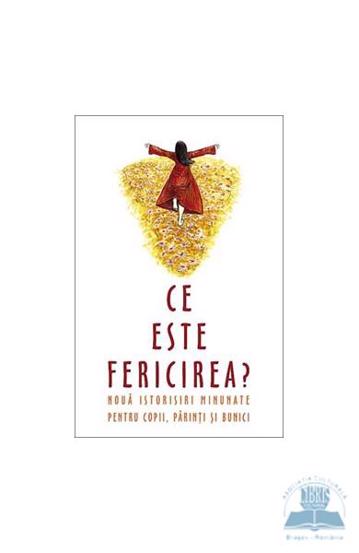 Ce este fericirea. Noua istorioare minunate pentru parinti copii bunici - 13.25 Lei