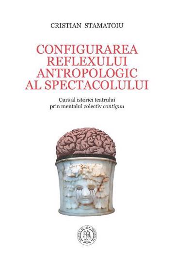 Configurarea reflexului antropologic al spectacolului. Curs al istoriei teatrului prin mentalul colectiv contiguu - 70.10 Lei