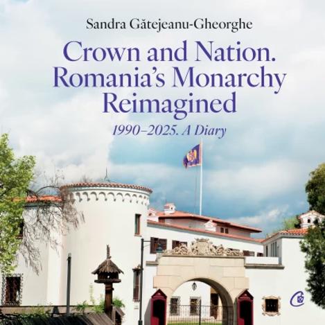 Crown and Nation. Romania's Monarchy Reimagined 1990-2025. A Diary - 98,94 Lei