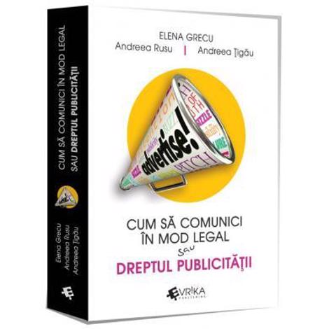 Cum sa comunici in mod legal sau Dreptul publicitatii - 34.78 Lei