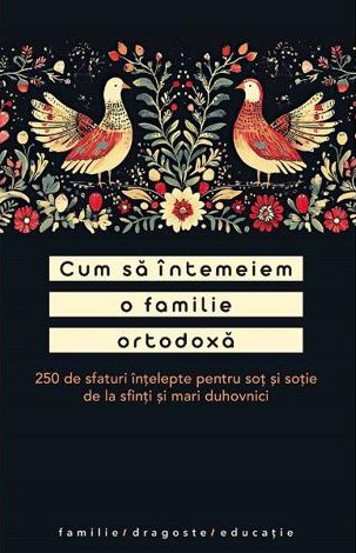 Cum sa intemeiem o familie ortodoxa. 250 de sfaturi intelepte pentru sot si sotie - 16.00 Lei