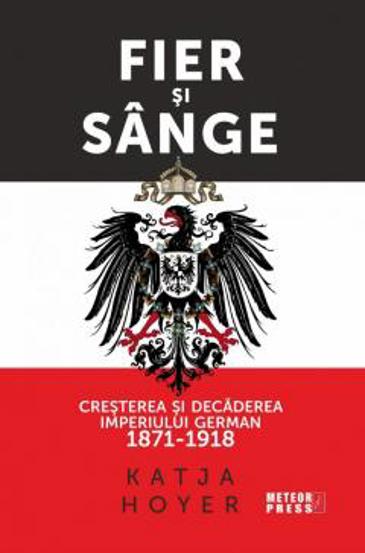 Fier si sange. Cresterea si decaderea Imperiului German (1871-1918) - 34.10 Lei