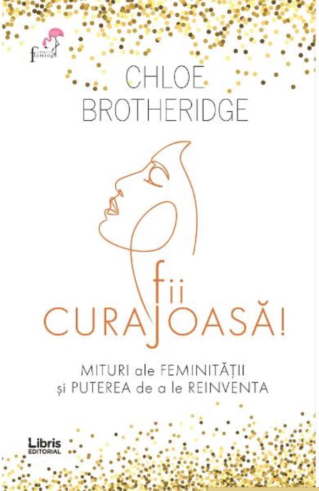Fii curajoasa! Mituri ale feminitatii si puterea de a le reinventa - 49.20 Lei