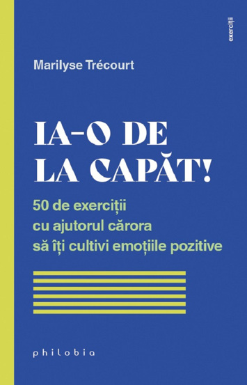 Ia-o de la capat! 50 de exercitii cu ajutorul carora sa iti cultivi emotiile pozitive - 24.65 Lei