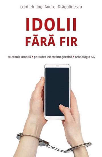 Idolii fara fir. Telefonia mobila poluarea electromagnetica tehnologia 5G - 32.00 Lei