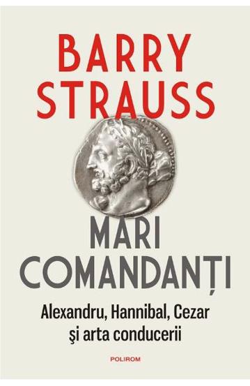 Mari comandanti. Alexandru Hannibal Cezar si arta conducerii - 59.10 Lei