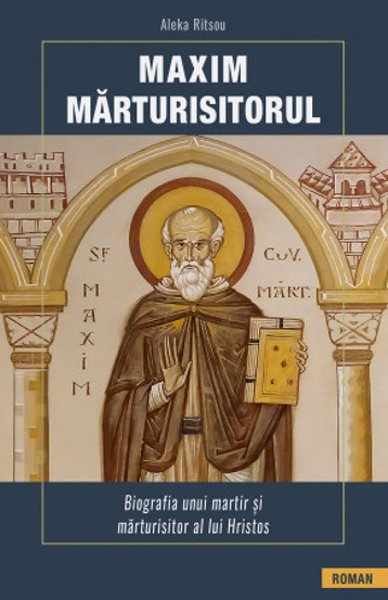 Maxim Marturisitorul. Biografia unui martir si marturisitor al lui Hristos - 20.00 Lei