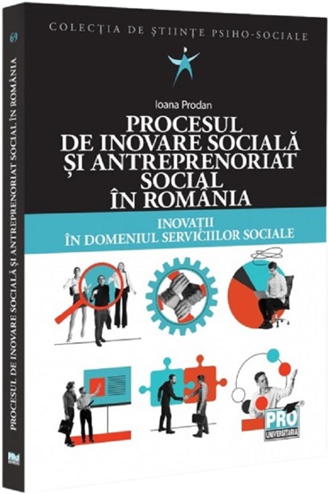 Procesul de inovare sociala si antreprenoriat social in Romania. Inovatii in domeniul serviciilor sociale - 52.46 Lei