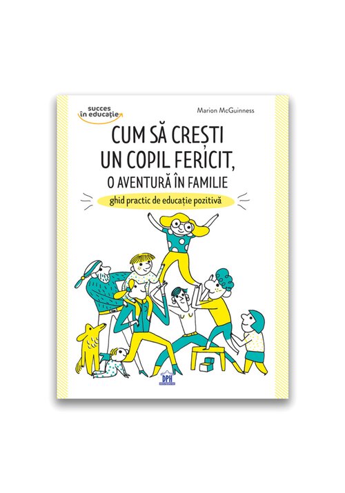 Cum sa cresti un copil fericit, o aventura in familie: Ghid practic de educatie pozitiva - 45.67 Lei