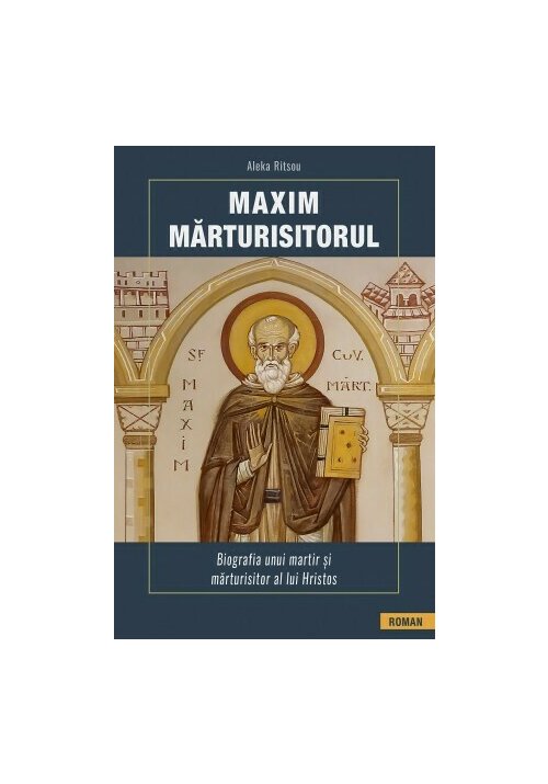 Maxim Marturisitorul - Biografia unui martir al lui Hristos - 23.79 Lei