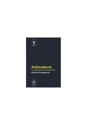 Antimodernii - Antoine Compagnon - 59.00 Lei