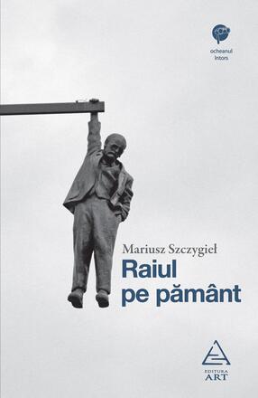 Raiul pe pamant - Mariusz Szczygieł - 36.75 Lei