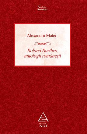 Roland Barthes, mitologii romanesti - Alexandru Matei - 36.75 Lei