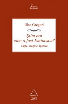 Stim noi cine a fost Eminescu? Fapte, enigme, ipoteze - Ilina Gregori - 49.00 Lei