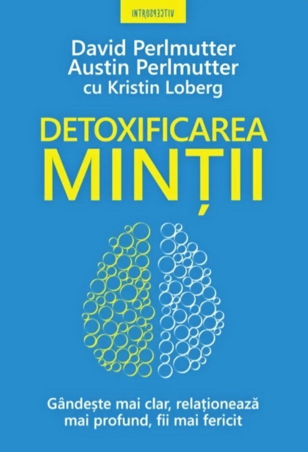 Detoxificarea mintii. Gandeste mai clar, relationeaza mai profund, fii mai fericit de David Perlmutter, Austin Perlmutter si Kristin Loberg
