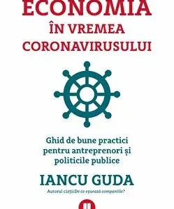 Economia in vremea coronavirusului. Ghid de bune practici pentru antreprenori si politicile public de Iancu Guda