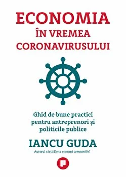 Economia in vremea coronavirusului. Ghid de bune practici pentru antreprenori si politicile public de Iancu Guda