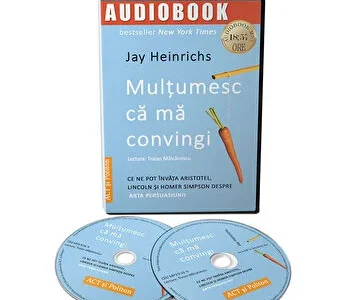 Multumesc ca ma convingi. Ce ne pot invata Aristotel, Lincoln si Homer Simpson despre arta persuasiunii de Jay Heinrichs