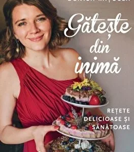 Gateste din inima. Retete delicioase si sanatoase de Denisa Ratulea