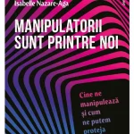 Manipulatorii sunt printre noi. Cine ne manipuleaza si cum ne putem proteja de Isabelle Nazare-Aga