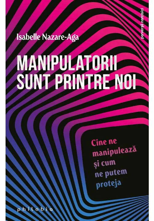 Manipulatorii sunt printre noi. Cine ne manipuleaza si cum ne putem proteja de Isabelle Nazare-Aga