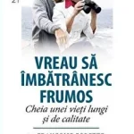Vreau sa imbatranesc frumos. Cheia unei vieti lungi si de calitate de Francoise Forette si Laurence Dorlhac