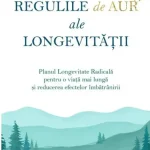 Regulile de aur ale longevitatii. Planul Longevitate Radicala pentru o viata mai lunga si reducerea efectelor imbatranirii, de Dr. Ann Louise Gittleman