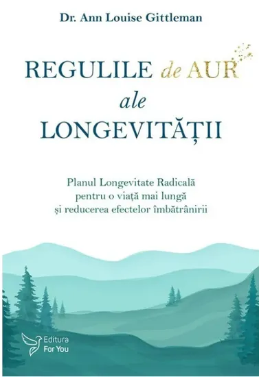 Regulile de aur ale longevitatii. Planul Longevitate Radicala pentru o viata mai lunga si reducerea efectelor imbatranirii, de Dr. Ann Louise Gittleman