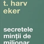 Secretele mintii de milionar. Editia a IV-a de Harv T. Eker