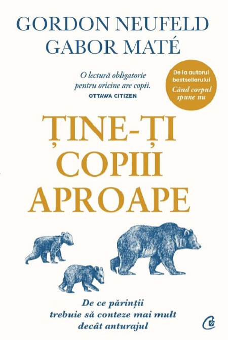 Tine-ti copiii aproape. De ce parintii trebuie sa conteze mai mult decat anturajul Gabor Mate si Gordon Neufeld