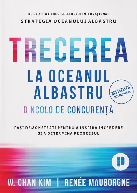 Trecerea la oceanul albastru. Dincolo de concurenta. Pasi demonstrati pentru a inspira incredere si a determina progresul de Renee Mauborgne si W. Chan Kim